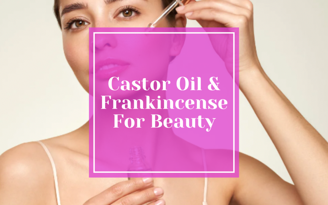 5 Ways to Use Castor Oil and Frankincense in Your Beauty Routine