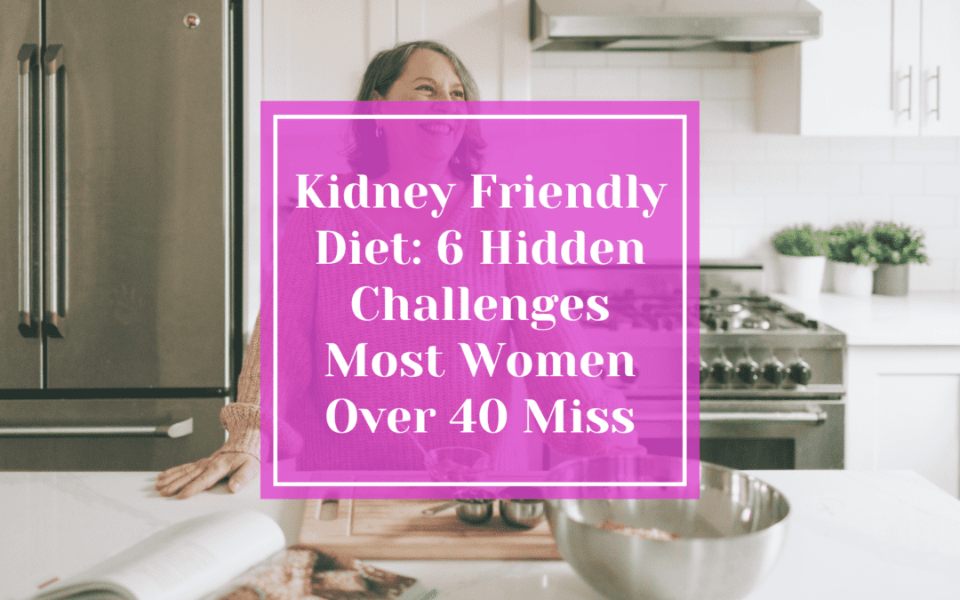 Kidney Friendly Diet: 6 Hidden Challenges Most Women Over 40 Miss