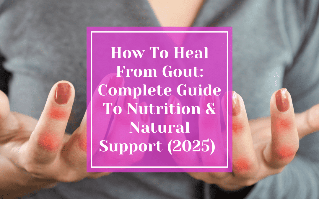 How To Heal From Gout: Complete Guide To Nutrition & Natural Support (2025)
