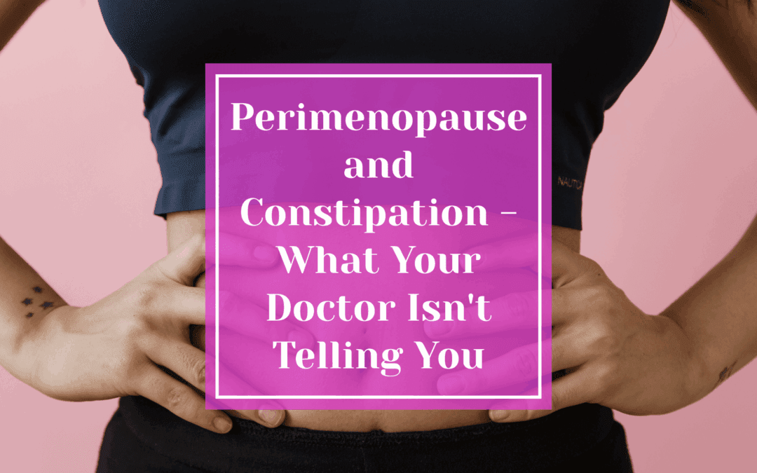 Perimenopause and Constipation – What Your Doctor Isn’t Telling You